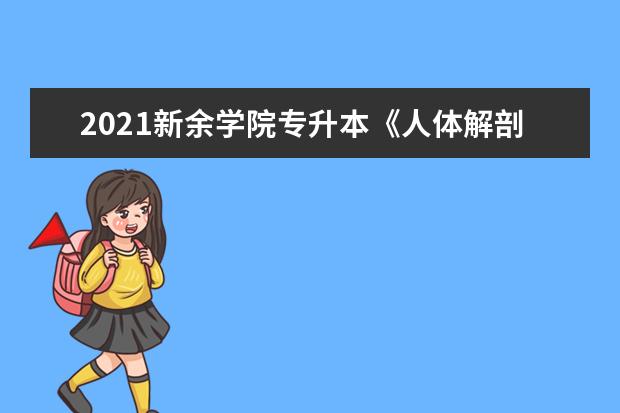 2021新余学院专升本《人体解剖学》考试大纲