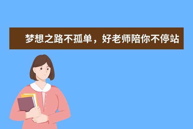 梦想之路不孤单，好老师陪你不停站！-好老师专升本日报