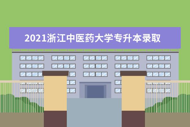 2021浙江中医药大学专升本录取分数线是多少？