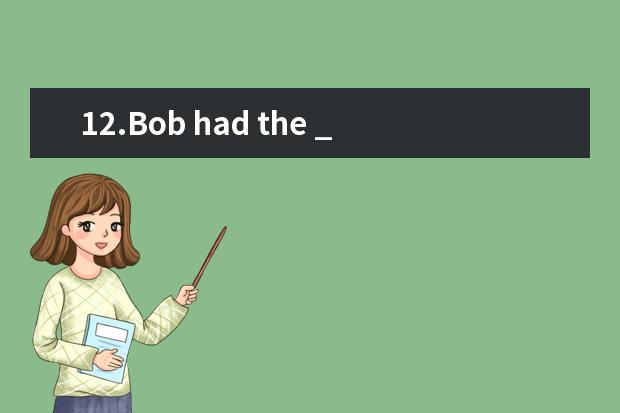 12.Bob had the ______that Alive was very happy with her new job