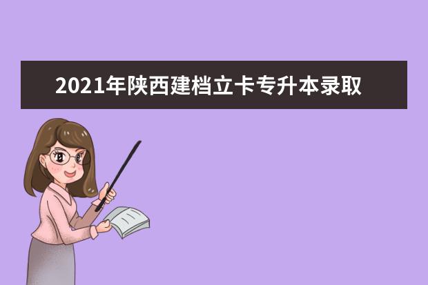 2021年陕西建档立卡专升本录取方式是什么？