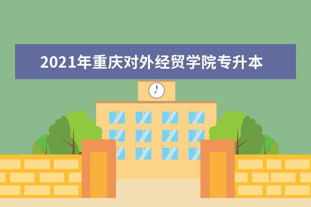 2021年重庆对外经贸学院专升本学费是多少？