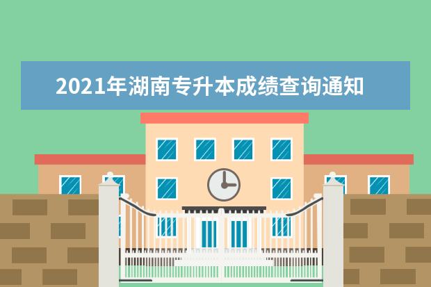 2021年湖南专升本成绩查询通知