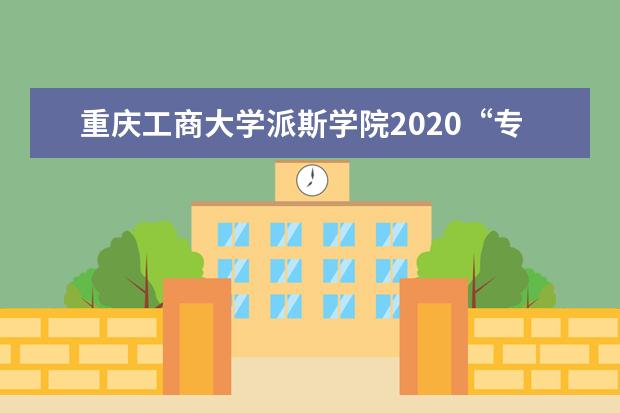 重庆工商大学派斯学院2020“专升本”拟录取名单