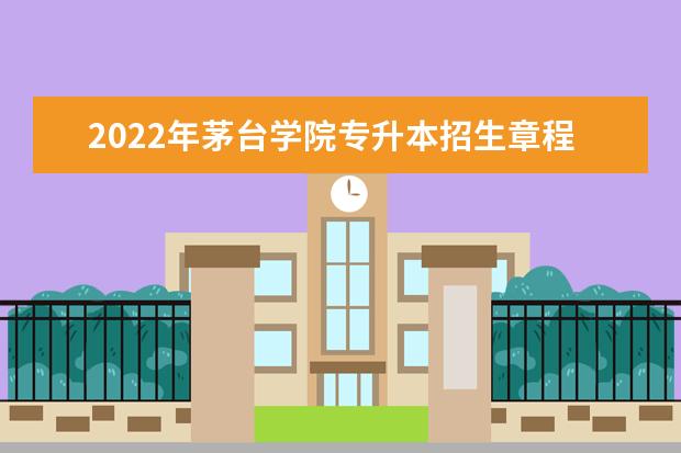 2022年茅台学院专升本招生章程发布!