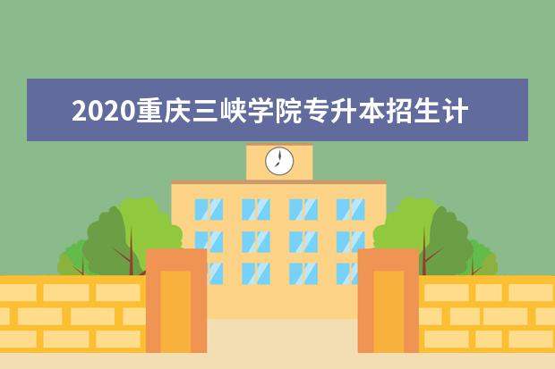 2020重庆三峡学院专升本招生计划及考试科目