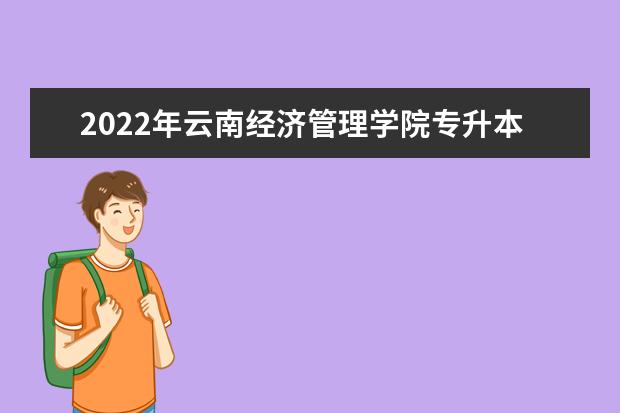 2022年云南经济管理学院专升本报名流程