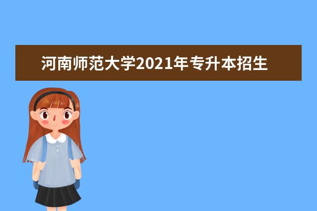 河南师范大学2021年专升本招生专业是哪些？