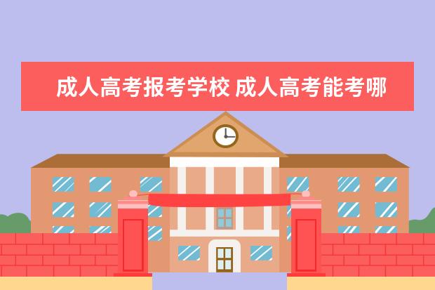 成人高考报考学校 成人高考能考哪些大学?