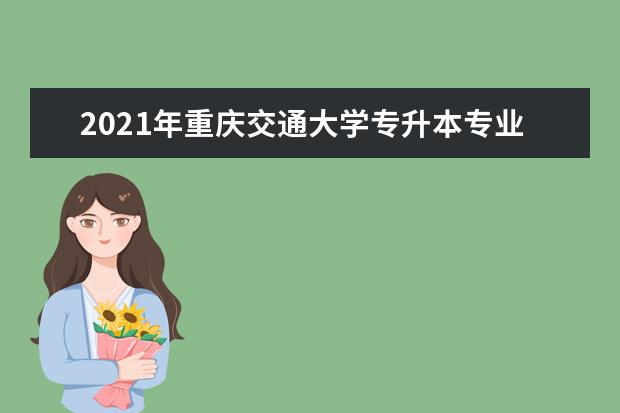 2021年重庆交通大学专升本专业对照表