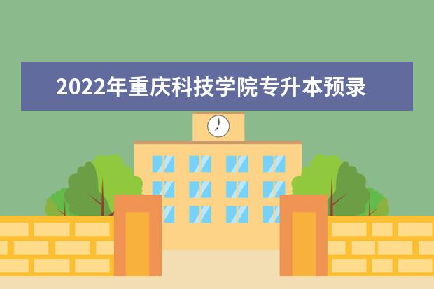 2022年重庆科技学院专升本预录取名单发布!