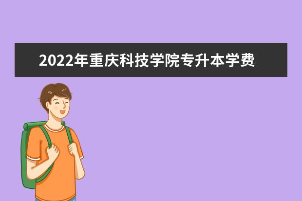 2022年重庆科技学院专升本学费多少？