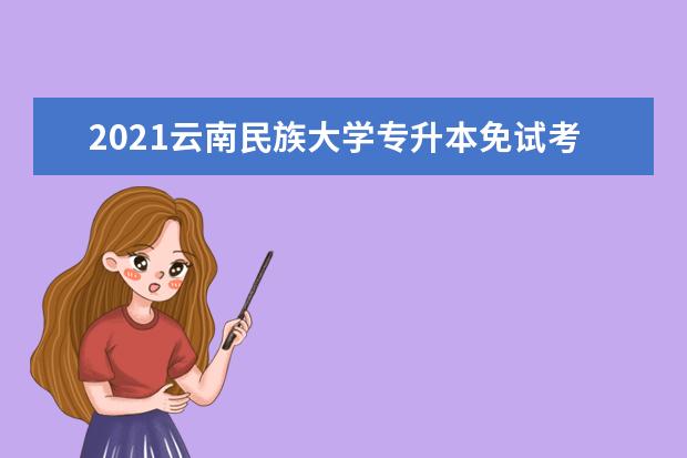 2021云南民族大学专升本免试考核成绩公示-34人通过