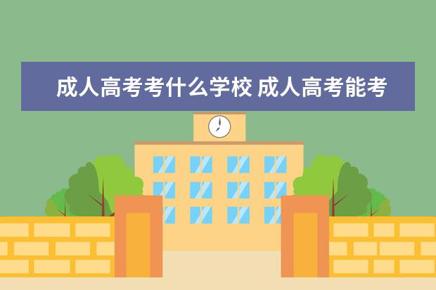 成人高考考什么学校 成人高考能考哪些大学?