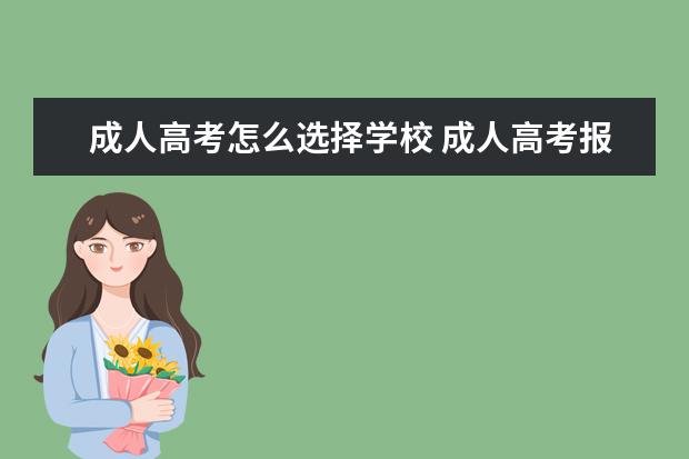 成人高考怎么选择学校 成人高考报考时如何选择学校和填报志愿