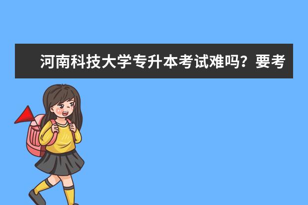 河南科技大学专升本考试难吗？要考多少分？