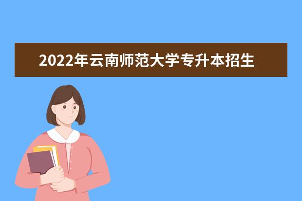 2022年云南师范大学专升本招生专业及对应的专科专业对照一览表