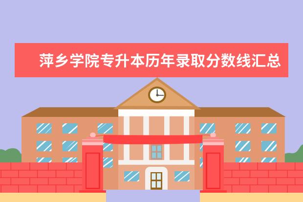 萍乡学院专升本历年录取分数线汇总表一览（2018-2020）