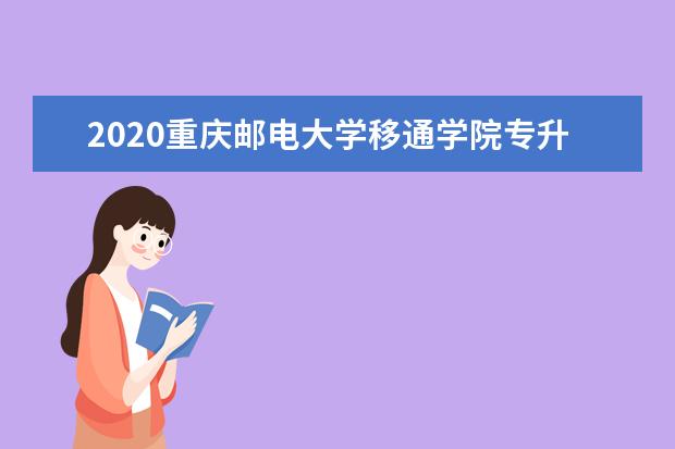 2020重庆邮电大学移通学院专升本招生计划