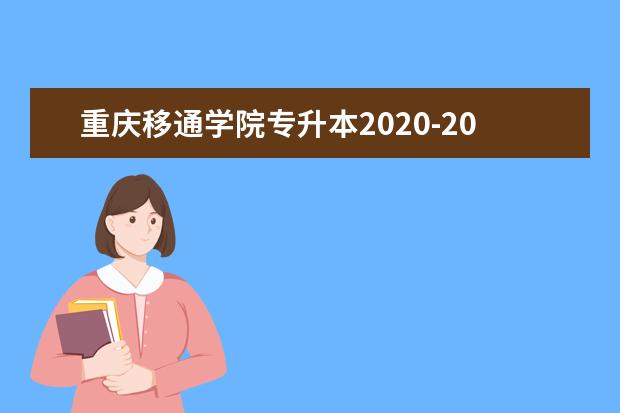 重庆移通学院专升本2020-2021年招生计划（原重庆邮电大学移通学院）