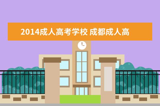 2014成人高考学校 成都成人高考学校有哪些