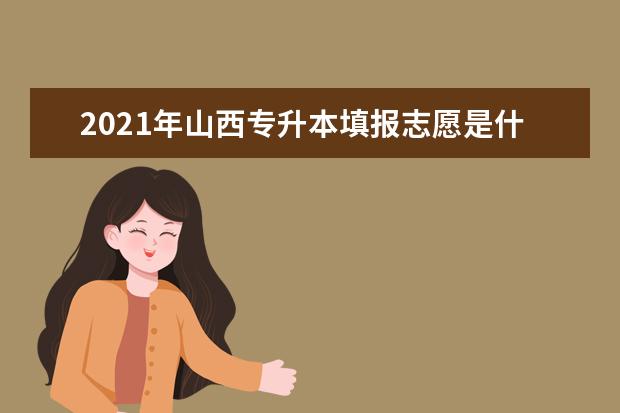 2021年山西专升本填报志愿是什么时候？