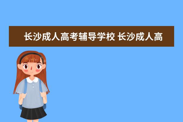 长沙成人高考辅导学校 长沙成人高考学校有哪些