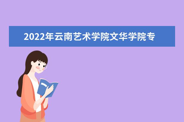 2022年云南艺术学院文华学院专升本招生专业及专业对照表公示