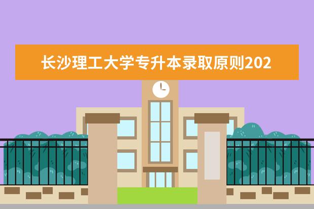 长沙理工大学专升本录取原则2021