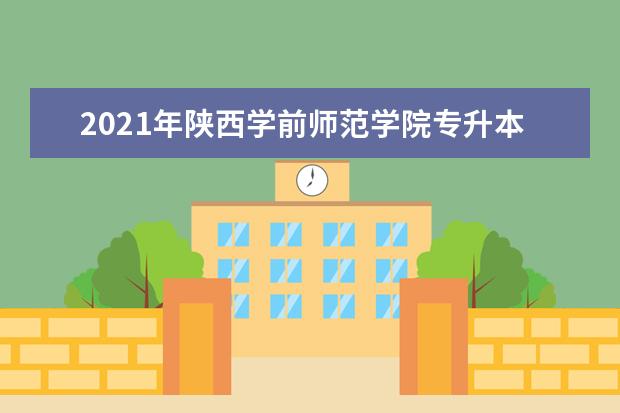 2021年陕西学前师范学院专升本录取通知书寄发公告