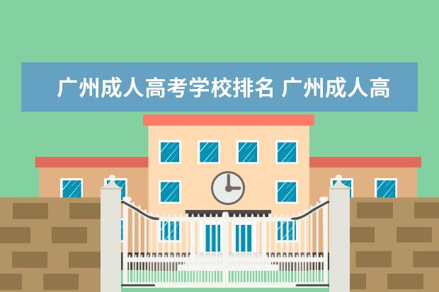 广州成人高考学校排名 广州成人高考哪个机构报名比较靠谱?