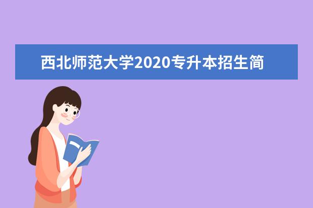 西北师范大学2020专升本招生简章（含招生计划）