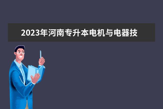 2023年河南专升本电机与电器技术专科专业可报考本科专业汇总一览表