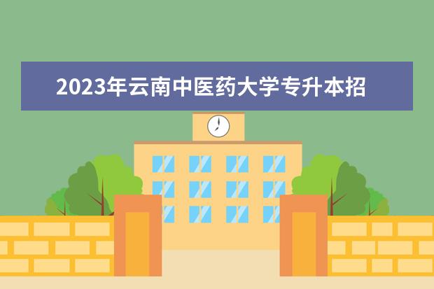 2023年云南中医药大学专升本招生专业有哪些？