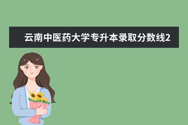 云南中医药大学专升本录取分数线2022公布！录取最低分是多少？