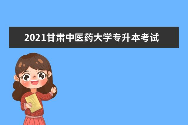 2021甘肃中医药大学专升本考试科目及参考书目汇总