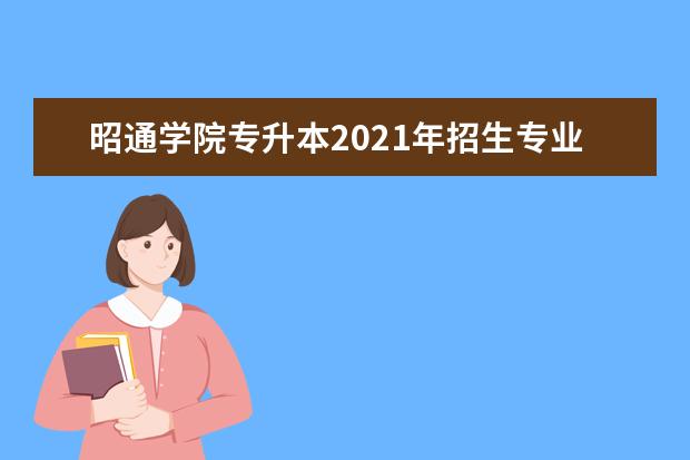 昭通学院专升本2021年招生专业对照表