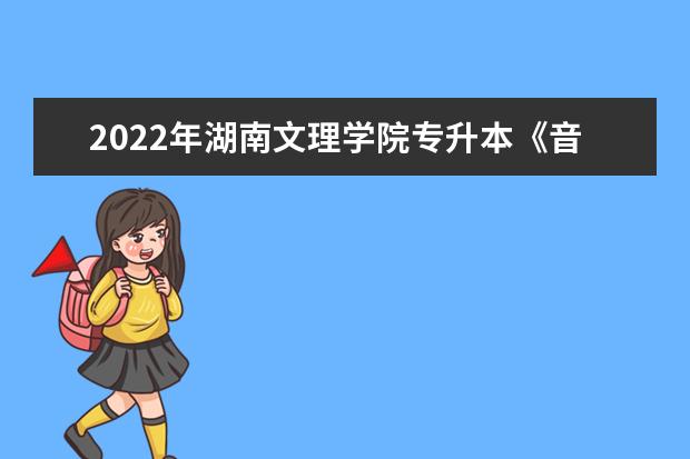 2022年湖南文理学院专升本《音乐学》考试大纲一览