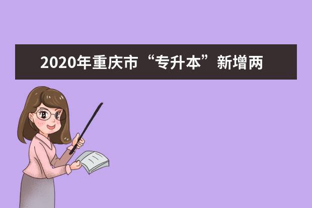 2020年重庆市“专升本”新增两所学校