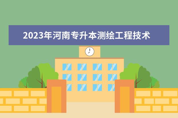 2023年河南专升本测绘工程技术(*)专科专业可报考本科专业汇总一览表