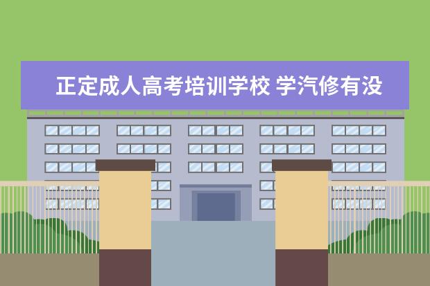 正定成人高考培训学校 学汽修有没有学历?