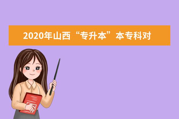 2020年山西“专升本”本专科对应专业参考目录(专业对照表)