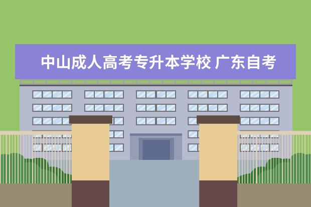 中山成人高考专升本学校 广东自考专科有哪些学校?