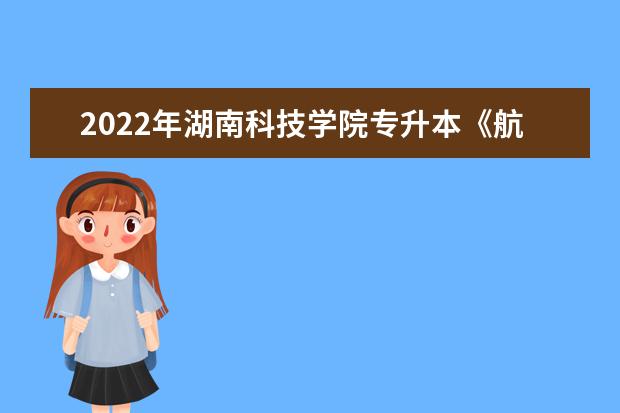 2022年湖南科技学院专升本《航空服务综合素质测评》考试大纲一览