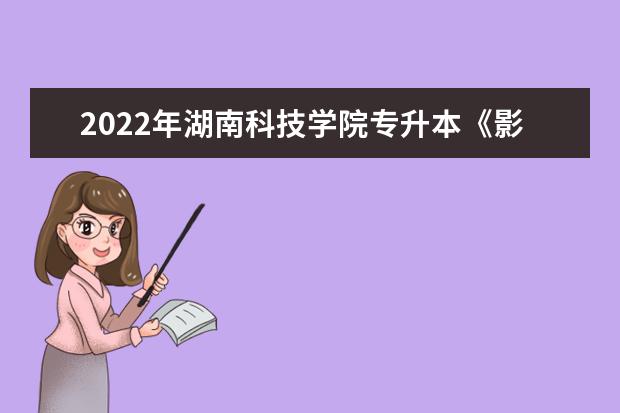 2022年湖南科技学院专升本《影视拍摄与视听语言》考试大纲一览