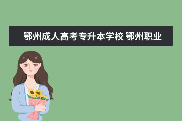 鄂州成人高考专升本学校 鄂州职业大学可以专升本吗?