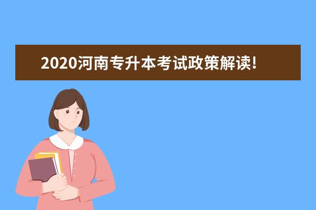 2020河南专升本考试政策解读!流程、报名、考试、录取、分数的所有问题！