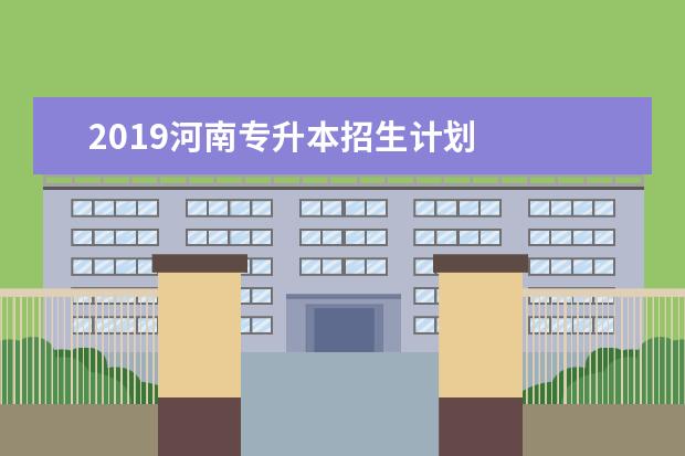 2019河南专升本招生计划