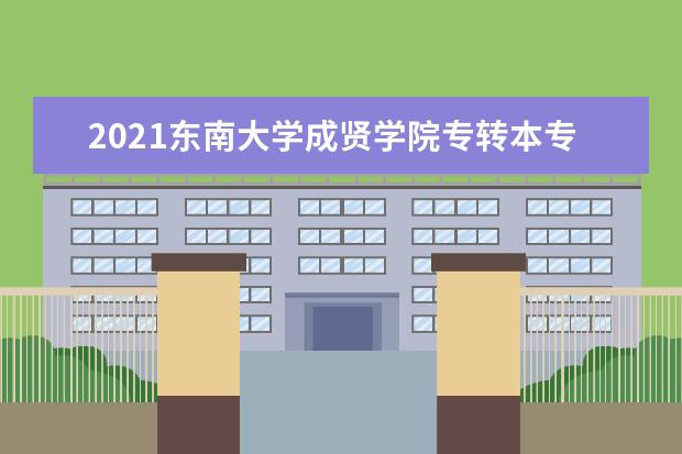 2021东南大学成贤学院专转本专业对照表