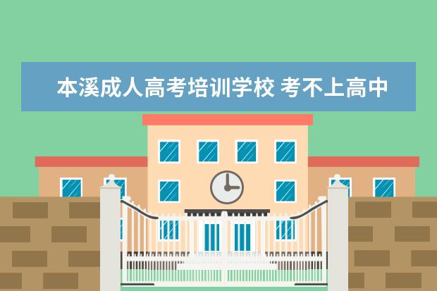 本溪成人高考培训学校 考不上高中是不是就没有机会上大学了?